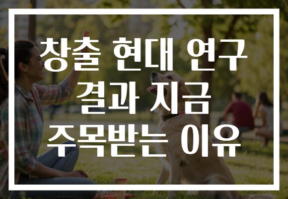 창출 현대 연구 결과 지금 주목받는 이유