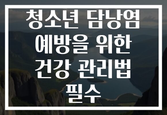 청소년 담낭염 예방을 위한 건강 관리법 필수