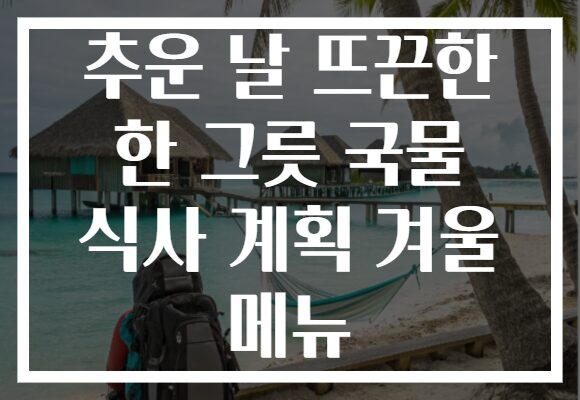 추운 날 뜨끈한 한 그릇 국물 식사 계획 겨울 메뉴