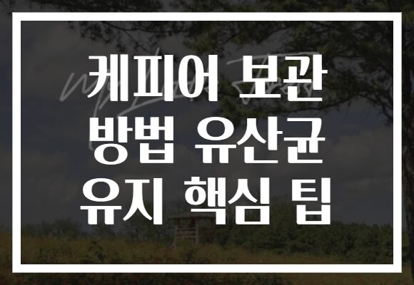 케피어 보관 방법 유산균 유지 핵심 팁