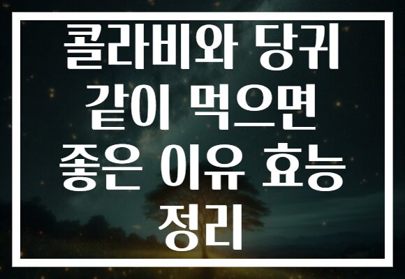 콜라비와 당귀 같이 먹으면 좋은 이유 효능 정리
