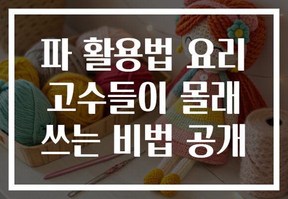 파 활용법 요리 고수들이 몰래 쓰는 비법 공개