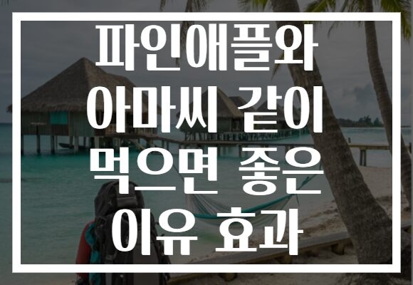 파인애플와 아마씨 같이 먹으면 좋은 이유 효과