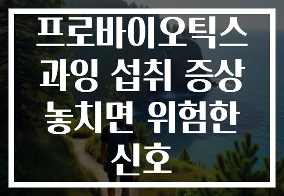 프로바이오틱스 과잉 섭취 증상 놓치면 위험한 신호