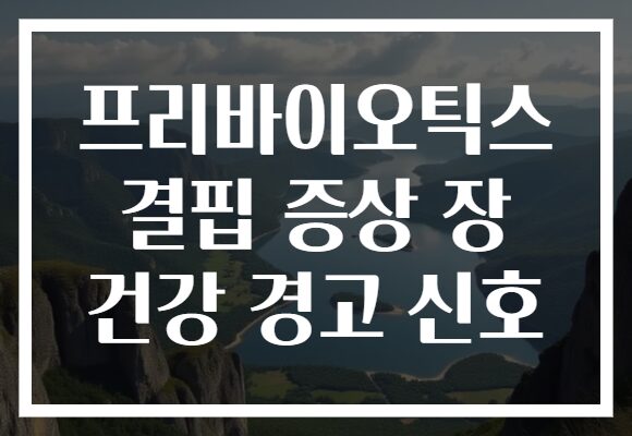 프리바이오틱스 결핍 증상 장 건강 경고 신호