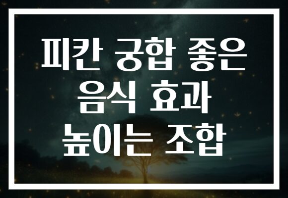 피칸 궁합 좋은 음식 효과 높이는 조합