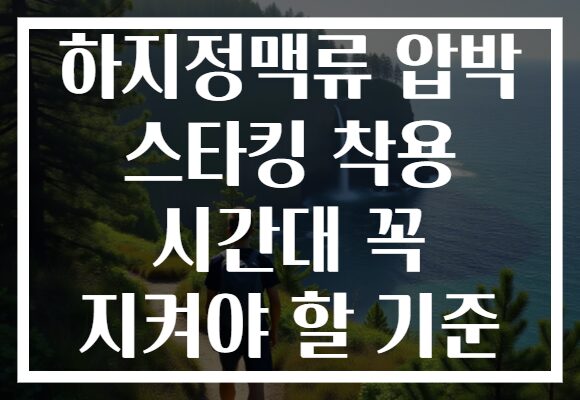 하지정맥류 압박 스타킹 착용 시간대 꼭 지켜야 할 기준