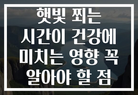 햇빛 쬐는 시간이 건강에 미치는 영향 꼭 알아야 할 점