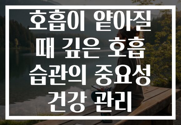 호흡이 얕아질 때 깊은 호흡 습관의 중요성 건강 관리