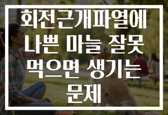 회전근개파열에 나쁜 마늘 잘못 먹으면 생기는 문제