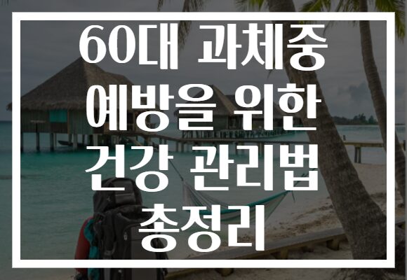 60대 과체중 예방을 위한 건강 관리법 총정리