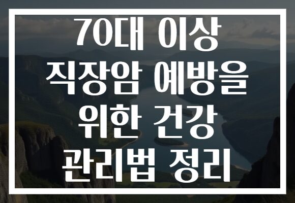 70대 이상 직장암 예방을 위한 건강 관리법 정리