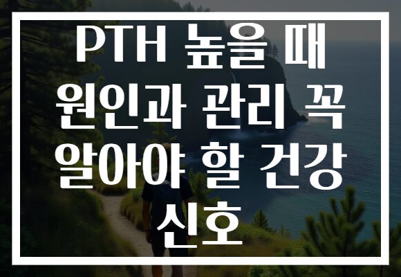 PTH 높을 때 원인과 관리 꼭 알아야 할 건강 신호
