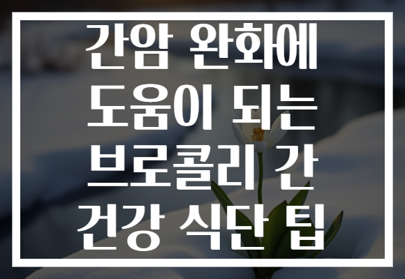 간암 완화에 도움이 되는 브로콜리 간 건강 식단 팁