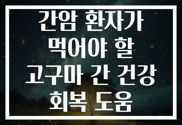 간암 환자가 먹어야 할 고구마 간 건강 회복 도움
