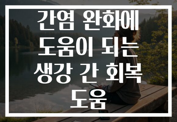 간염 완화에 도움이 되는 생강 간 회복 도움