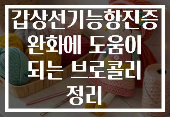 갑상선기능항진증 완화에 도움이 되는 브로콜리 정리