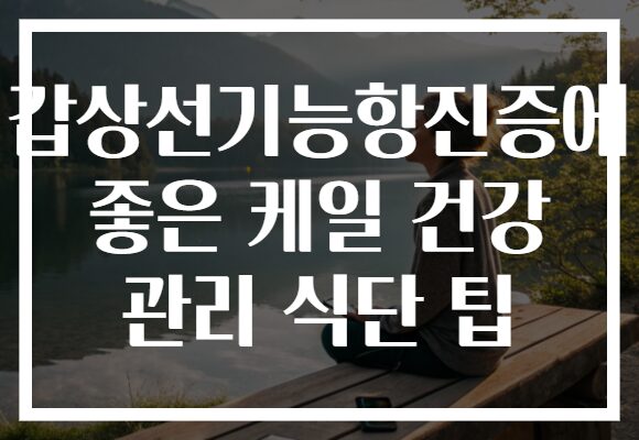 갑상선기능항진증에 좋은 케일 건강 관리 식단 팁
