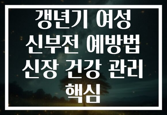 갱년기 여성 신부전 예방법 신장 건강 관리 핵심