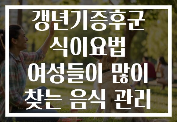 갱년기증후군 식이요법 여성들이 많이 찾는 음식 관리
