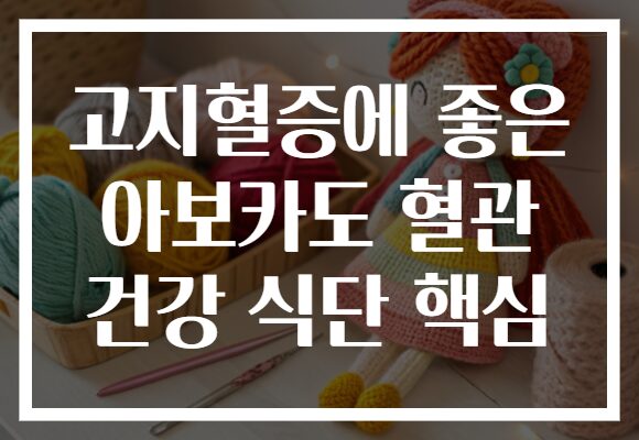 고지혈증에 좋은 아보카도 혈관 건강 식단 핵심
