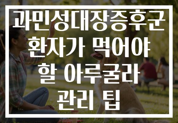 과민성대장증후군 환자가 먹어야 할 아루굴라 관리 팁