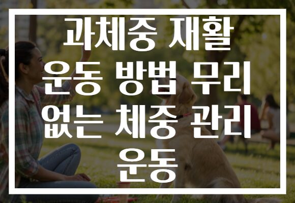 과체중 재활 운동 방법 무리 없는 체중 관리 운동