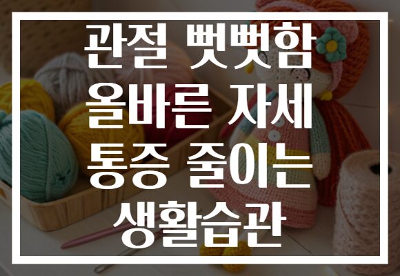 관절 뻣뻣함 올바른 자세 통증 줄이는 생활습관