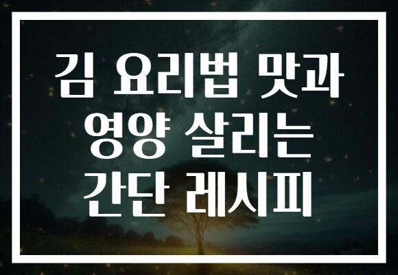 김 요리법 맛과 영양 살리는 간단 레시피