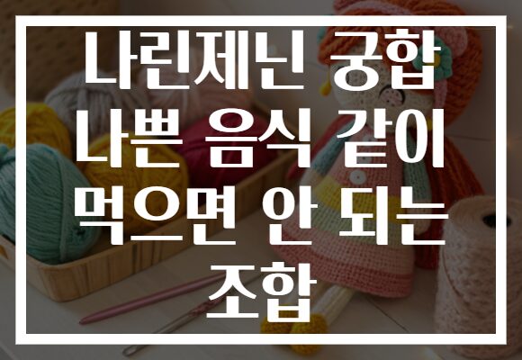 나린제닌 궁합 나쁜 음식 같이 먹으면 안 되는 조합