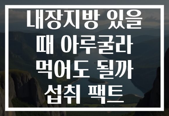 내장지방 있을 때 아루굴라 먹어도 될까 섭취 팩트