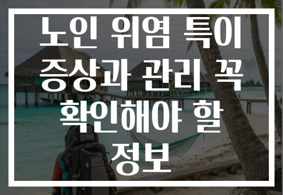 노인 위염 특이 증상과 관리 꼭 확인해야 할 정보