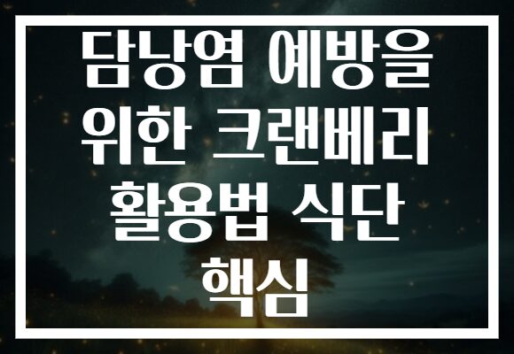 담낭염 예방을 위한 크랜베리 활용법 식단 핵심