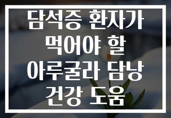 담석증 환자가 먹어야 할 아루굴라 담낭 건강 도움