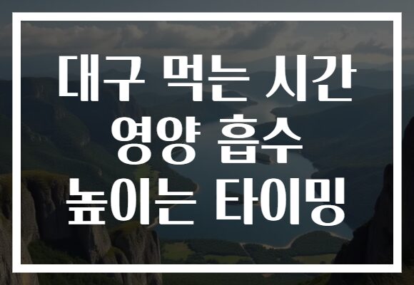 대구 먹는 시간 영양 흡수 높이는 타이밍