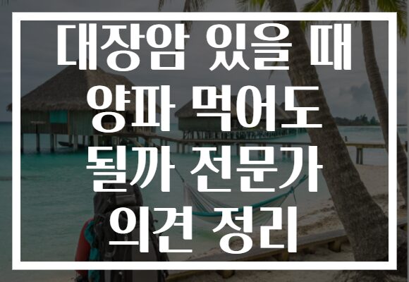 대장암 있을 때 양파 먹어도 될까 전문가 의견 정리