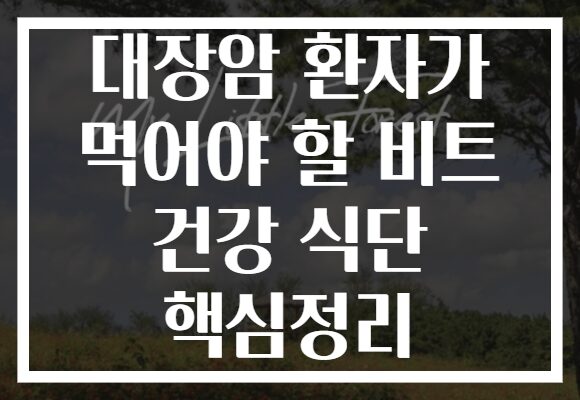 대장암 환자가 먹어야 할 비트 건강 식단 핵심정리