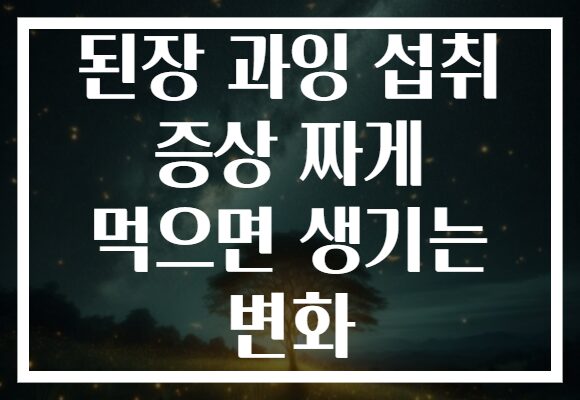 된장 과잉 섭취 증상 짜게 먹으면 생기는 변화