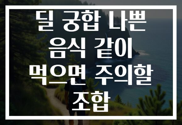 딜 궁합 나쁜 음식 같이 먹으면 주의할 조합