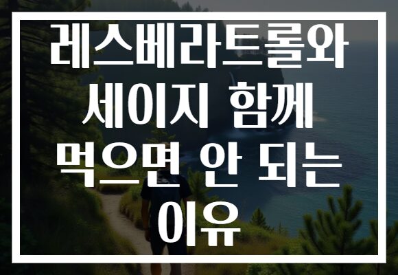 레스베라트롤와 세이지 함께 먹으면 안 되는 이유