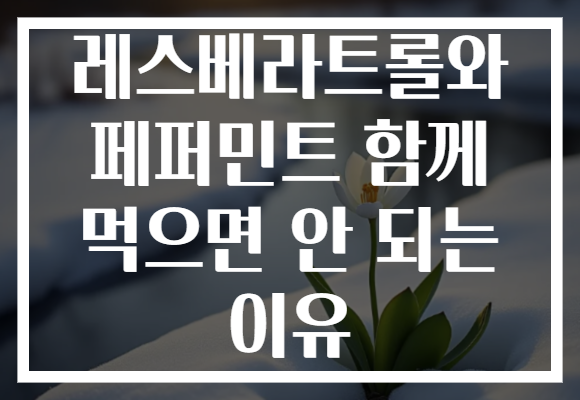 레스베라트롤와 페퍼민트 함께 먹으면 안 되는 이유