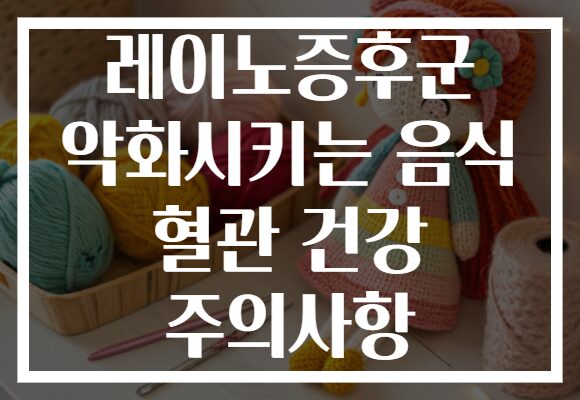 레이노증후군 악화시키는 음식 혈관 건강 주의사항
