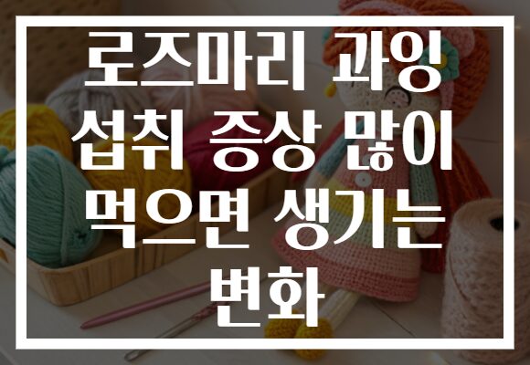 로즈마리 과잉 섭취 증상 많이 먹으면 생기는 변화