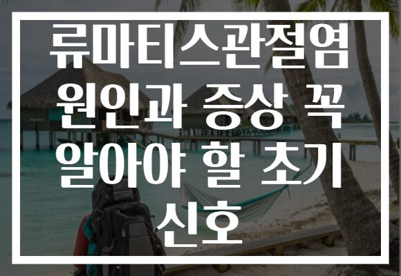 류마티스관절염 원인과 증상 꼭 알아야 할 초기 신호