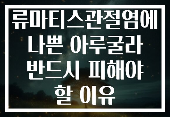 류마티스관절염에 나쁜 아루굴라 반드시 피해야 할 이유
