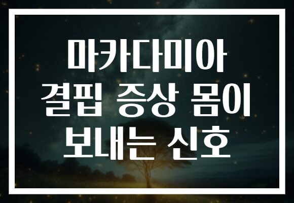 마카다미아 결핍 증상 몸이 보내는 신호