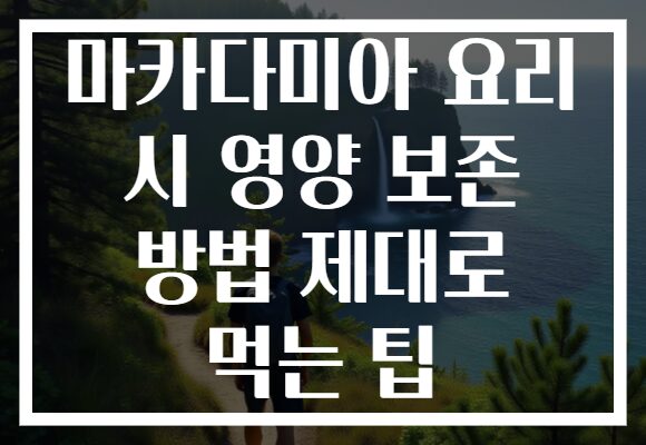 마카다미아 요리 시 영양 보존 방법 제대로 먹는 팁