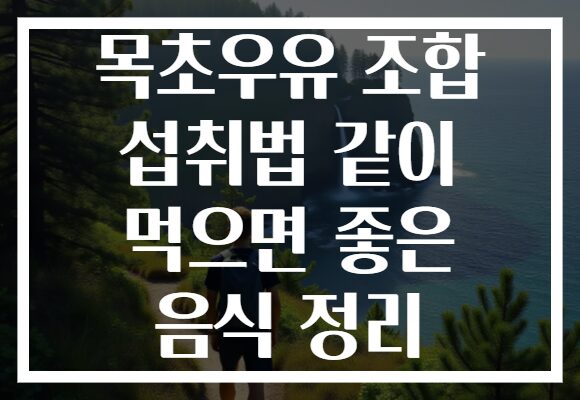 목초우유 조합 섭취법 같이 먹으면 좋은 음식 정리