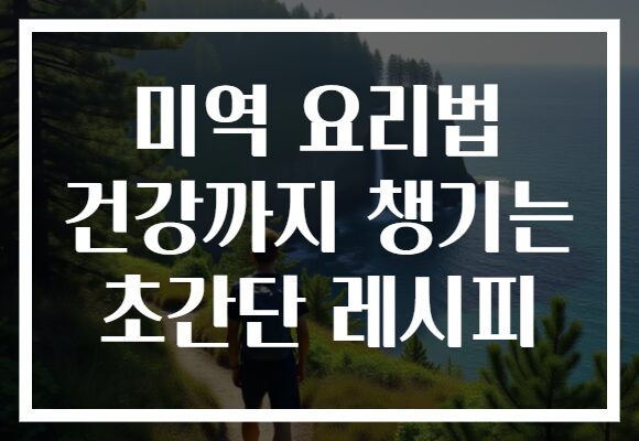미역 요리법 건강까지 챙기는 초간단 레시피