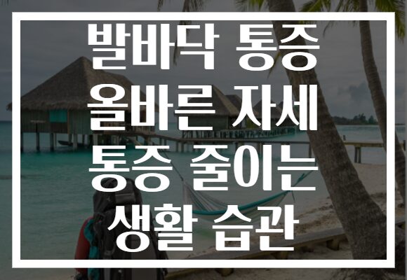 발바닥 통증 올바른 자세 통증 줄이는 생활 습관